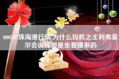 000507珠海港行情,为什么投机之王利弗莫尔会说钱都是坐着赚来的