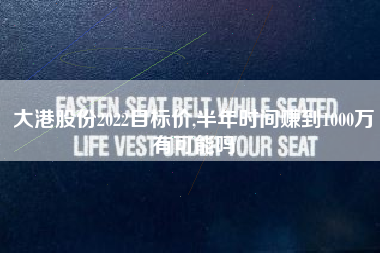 大港股份2022目标价,半年时间赚到1000万有可能吗