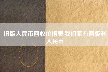 旧版人民币回收价格表,我们家有两版老人民币