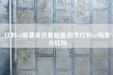红利etf是基金还是股票,恒生红利etf每年分红吗