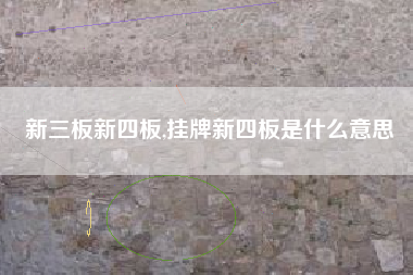 新三板新四板,挂牌新四板是什么意思