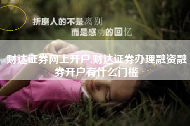 财达证券网上开户,财达证券办理融资融券开户有什么门槛