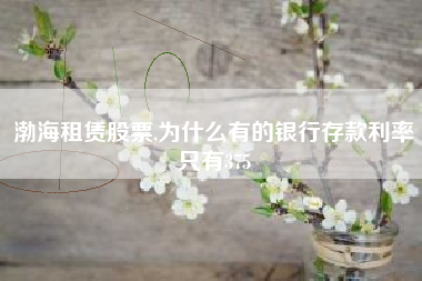 渤海租赁股票,为什么有的银行存款利率只有375