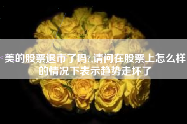美的股票退市了吗?,请问在股票上怎么样的情况下表示趋势走坏了
