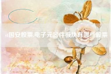 st国安股票,电子元器件板块有哪些股票