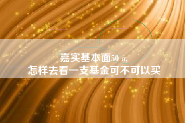 嘉实基本面50 a,
怎样去看一支基金可不可以买