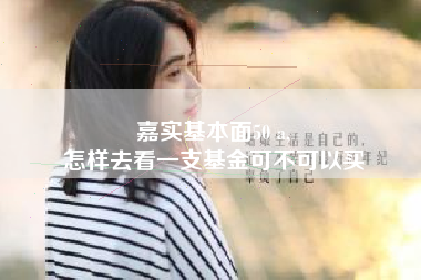 嘉实基本面50 a,
怎样去看一支基金可不可以买