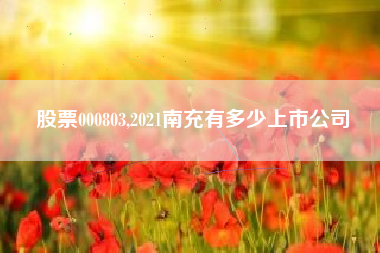 股票000803,2021南充有多少上市公司