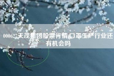 000627天茂集团股票行情,口罩生产行业还有机会吗