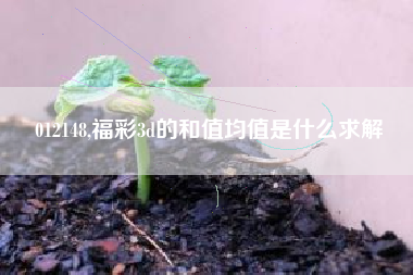 012148,福彩3d的和值均值是什么求解