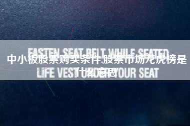 中小板股票购买条件,股票市场龙虎榜是什么意思