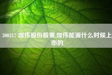 300317 珈伟股份股票,珈伟能源什么时候上市的