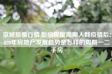 京城股票行情,影响程度周期人群疫情后2020年房地产发展趋势是怎样的周期一二手房