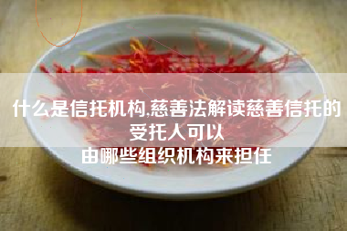 什么是信托机构,慈善法解读慈善信托的受托人可以
由哪些组织机构来担任 什么是信托机构,慈善法解读慈善信托的受托人可以
由哪些组织机构来担任