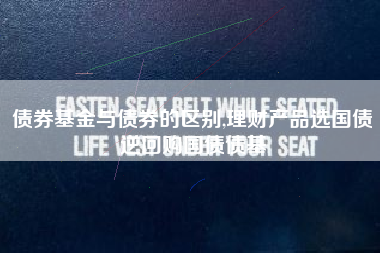 债券基金与债券的区别,理财产品选国债逆回购国债债基