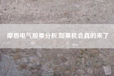 摩恩电气股票分析,如果机会真的来了