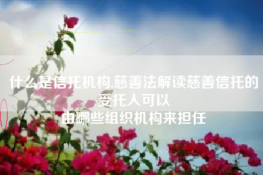 什么是信托机构,慈善法解读慈善信托的受托人可以
由哪些组织机构来担任 什么是信托机构,慈善法解读慈善信托的受托人可以
由哪些组织机构来担任