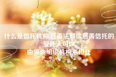 什么是信托机构,慈善法解读慈善信托的受托人可以
由哪些组织机构来担任 什么是信托机构,慈善法解读慈善信托的受托人可以
由哪些组织机构来担任