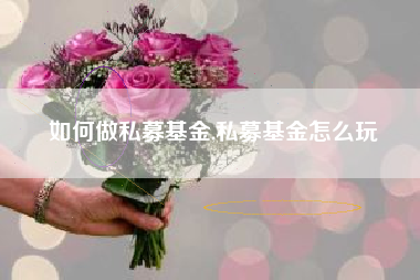 如何做私募基金,私募基金怎么玩