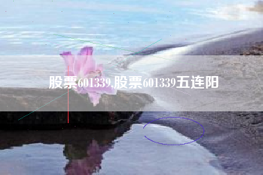 股票601339,股票601339五连阳