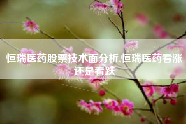 恒瑞医药股票技术面分析,恒瑞医药看涨还是看跌