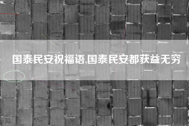 国泰民安祝福语,国泰民安都获益无穷