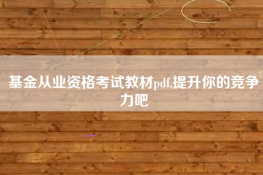 基金从业资格考试教材pdf,提升你的竞争力吧