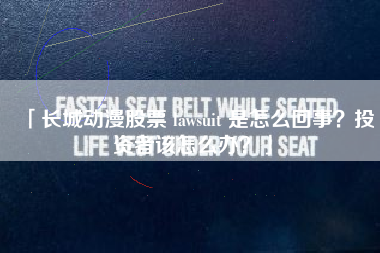 「长城动漫股票 lawsuit 是怎么回事?投资者该怎么办?」