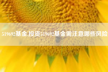 519692基金,投资519692基金需注意哪些风险