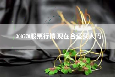 300770股票行情,现在合适买入吗