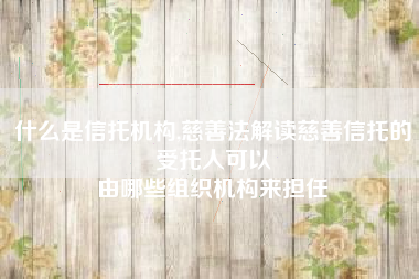 什么是信托机构,慈善法解读慈善信托的受托人可以
由哪些组织机构来担任 什么是信托机构,慈善法解读慈善信托的受托人可以
由哪些组织机构来担任