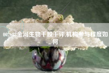002688金河生物千股千评,机构参与程度如何