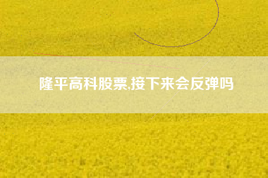 隆平高科股票,接下来会反弹吗