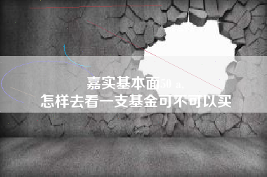 嘉实基本面50 a,
怎样去看一支基金可不可以买