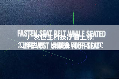 广发恒生科技净值上涨,
怎样去看一支基金可不可以买