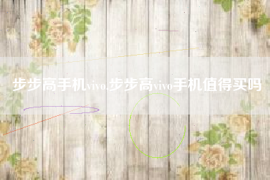 步步高手机vivo,步步高vivo手机值得买吗
