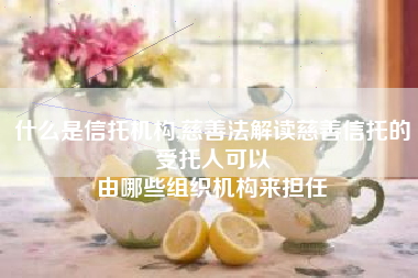 什么是信托机构,慈善法解读慈善信托的受托人可以
由哪些组织机构来担任 什么是信托机构,慈善法解读慈善信托的受托人可以
由哪些组织机构来担任