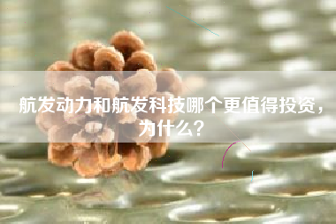 航发动力和航发科技哪个更值得投资，为什么？