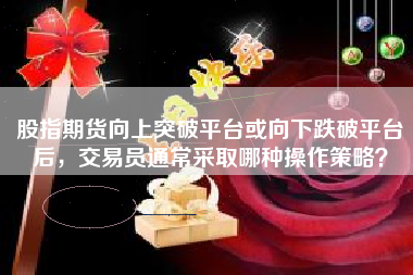 股指期货向上突破平台或向下跌破平台后,交易员通常采取哪种操作策略?