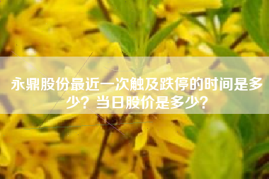 永鼎股份最近一次触及跌停的时间是多少？当日股价是多少？