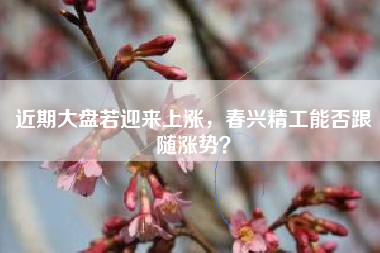 近期大盘若迎来上涨，春兴精工能否跟随涨势？