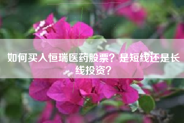 如何买入恒瑞医药股票？是短线还是长线投资？