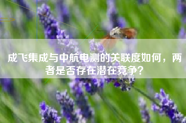 成飞集成与中航电测的关联度如何，两者是否存在潜在竞争？