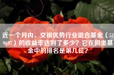 近一个月内，交银优势行业混合基金（519697）的收益率达到了多少？它在同类基金中的排名是第几位？