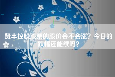 贤丰控股股票的股价会不会涨？今日的跌幅还能续吗？