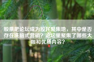 股票吧论坛成为股民聚集地，其中是否存在洗脑式营销？论坛里聚集了哪些大咖和优质内容？