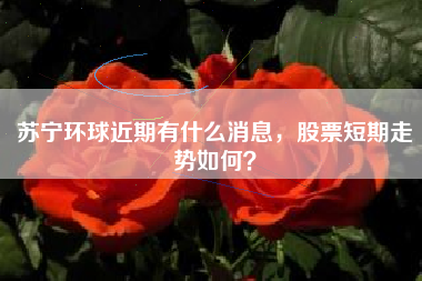 苏宁环球近期有什么消息，股票短期走势如何？