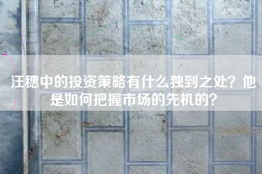 汪穗中的投资策略有什么独到之处？他是如何把握市场的先机的？