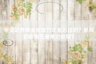 华宝证券佣金收取方式是怎样的?是双边收取还是单边收取?