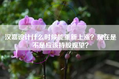 汉嘉设计什么时候能重新上涨？现在是不是应该持股观望？